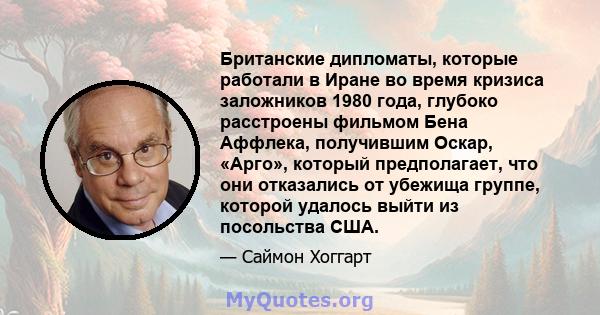 Британские дипломаты, которые работали в Иране во время кризиса заложников 1980 года, глубоко расстроены фильмом Бена Аффлека, получившим Оскар, «Арго», который предполагает, что они отказались от убежища группе,