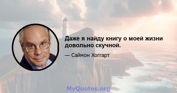 Даже я найду книгу о моей жизни довольно скучной.