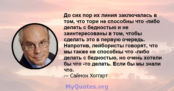 До сих пор их линия заключалась в том, что тори не способны что -либо делать с бедностью и не заинтересованы в том, чтобы сделать это в первую очередь. Напротив, лейбористы говорят, что мы также не способны что -либо