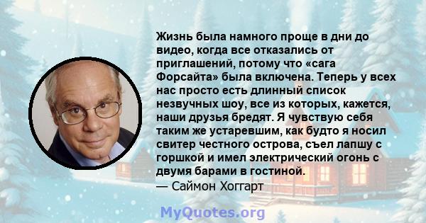 Жизнь была намного проще в дни до видео, когда все отказались от приглашений, потому что «сага Форсайта» была включена. Теперь у всех нас просто есть длинный список незвучных шоу, все из которых, кажется, наши друзья