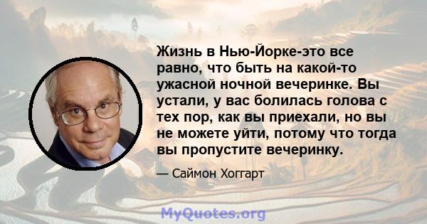 Жизнь в Нью-Йорке-это все равно, что быть на какой-то ужасной ночной вечеринке. Вы устали, у вас болилась голова с тех пор, как вы приехали, но вы не можете уйти, потому что тогда вы пропустите вечеринку.