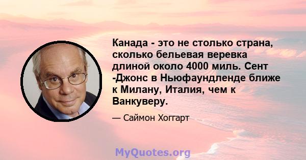 Канада - это не столько страна, сколько бельевая веревка длиной около 4000 миль. Сент -Джонс в Ньюфаундленде ближе к Милану, Италия, чем к Ванкуверу.