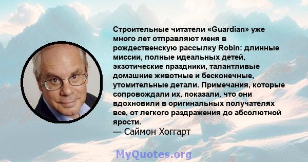 Строительные читатели «Guardian» уже много лет отправляют меня в рождественскую рассылку Robin: длинные миссии, полные идеальных детей, экзотические праздники, талантливые домашние животные и бесконечные, утомительные