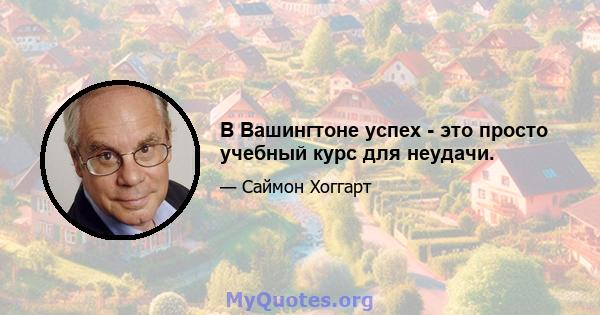 В Вашингтоне успех - это просто учебный курс для неудачи.