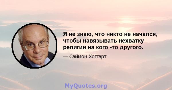 Я не знаю, что никто не начался, чтобы навязывать нехватку религии на кого -то другого.