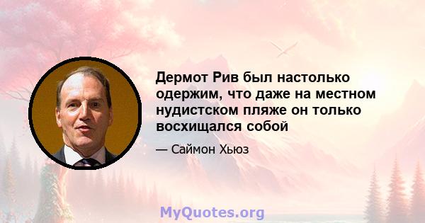 Дермот Рив был настолько одержим, что даже на местном нудистском пляже он только восхищался собой