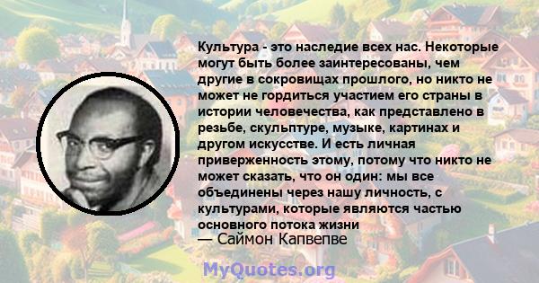 Культура - это наследие всех нас. Некоторые могут быть более заинтересованы, чем другие в сокровищах прошлого, но никто не может не гордиться участием его страны в истории человечества, как представлено в резьбе,