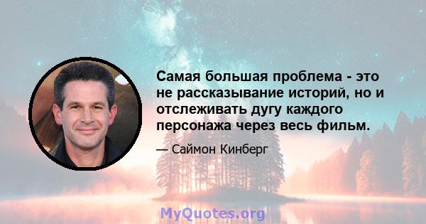 Самая большая проблема - это не рассказывание историй, но и отслеживать дугу каждого персонажа через весь фильм.