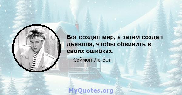 Бог создал мир, а затем создал дьявола, чтобы обвинить в своих ошибках.