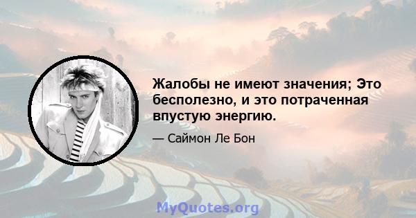 Жалобы не имеют значения; Это бесполезно, и это потраченная впустую энергию.