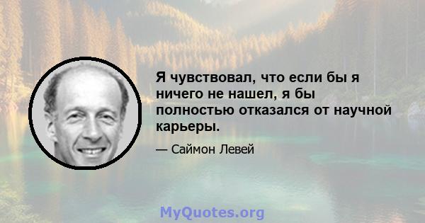 Я чувствовал, что если бы я ничего не нашел, я бы полностью отказался от научной карьеры.