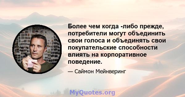 Более чем когда -либо прежде, потребители могут объединить свои голоса и объединять свои покупательские способности влиять на корпоративное поведение.