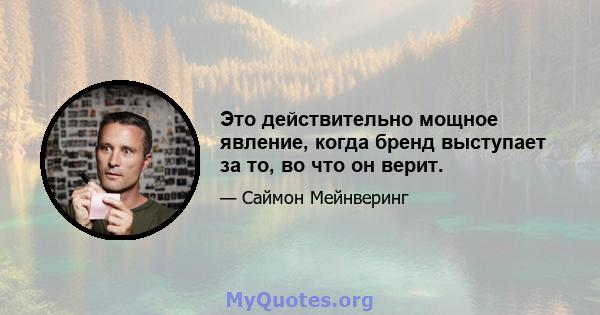 Это действительно мощное явление, когда бренд выступает за то, во что он верит.