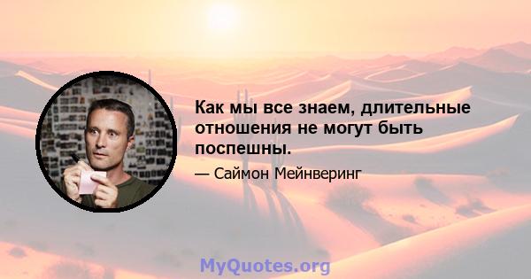 Как мы все знаем, длительные отношения не могут быть поспешны.