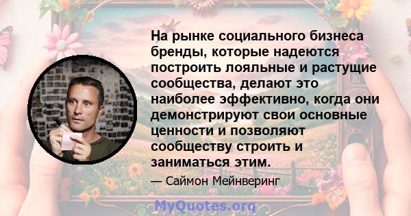 На рынке социального бизнеса бренды, которые надеются построить лояльные и растущие сообщества, делают это наиболее эффективно, когда они демонстрируют свои основные ценности и позволяют сообществу строить и заниматься