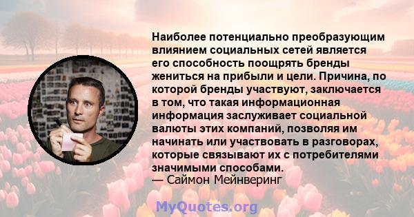 Наиболее потенциально преобразующим влиянием социальных сетей является его способность поощрять бренды жениться на прибыли и цели. Причина, по которой бренды участвуют, заключается в том, что такая информационная