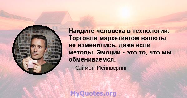 Найдите человека в технологии. Торговля маркетингом валюты не изменились, даже если методы. Эмоции - это то, что мы обмениваемся.