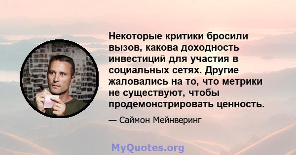 Некоторые критики бросили вызов, какова доходность инвестиций для участия в социальных сетях. Другие жаловались на то, что метрики не существуют, чтобы продемонстрировать ценность.