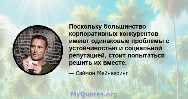 Поскольку большинство корпоративных конкурентов имеют одинаковые проблемы с устойчивостью и социальной репутацией, стоит попытаться решить их вместе.