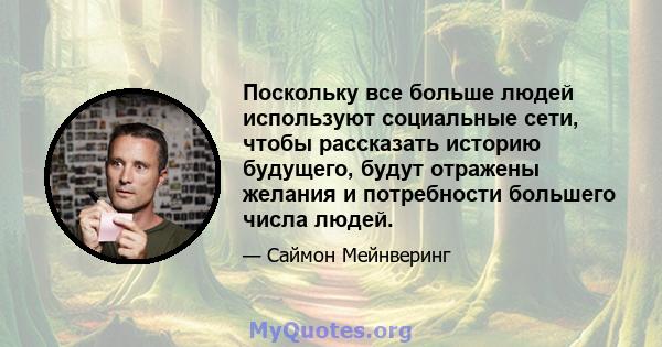 Поскольку все больше людей используют социальные сети, чтобы рассказать историю будущего, будут отражены желания и потребности большего числа людей.