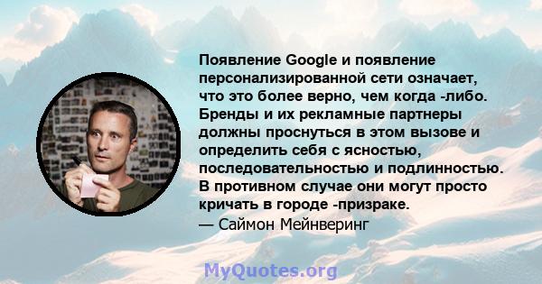 Появление Google и появление персонализированной сети означает, что это более верно, чем когда -либо. Бренды и их рекламные партнеры должны проснуться в этом вызове и определить себя с ясностью, последовательностью и