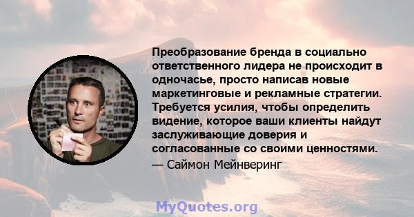 Преобразование бренда в социально ответственного лидера не происходит в одночасье, просто написав новые маркетинговые и рекламные стратегии. Требуется усилия, чтобы определить видение, которое ваши клиенты найдут