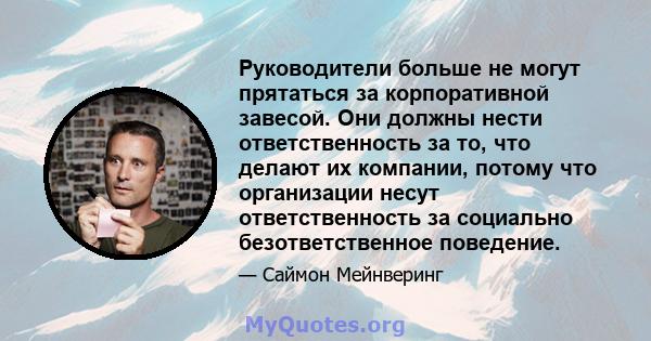 Руководители больше не могут прятаться за корпоративной завесой. Они должны нести ответственность за то, что делают их компании, потому что организации несут ответственность за социально безответственное поведение.