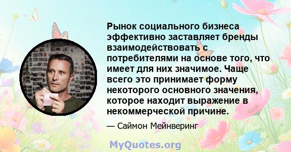 Рынок социального бизнеса эффективно заставляет бренды взаимодействовать с потребителями на основе того, что имеет для них значимое. Чаще всего это принимает форму некоторого основного значения, которое находит