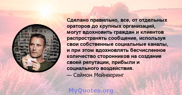 Сделано правильно, все, от отдельных ораторов до крупных организаций, могут вдохновить граждан и клиентов распространять сообщение, используя свои собственные социальные каналы, и при этом вдохновлять бесчисленное