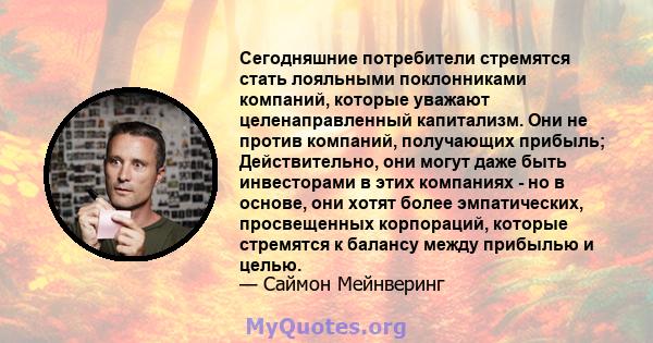 Сегодняшние потребители стремятся стать лояльными поклонниками компаний, которые уважают целенаправленный капитализм. Они не против компаний, получающих прибыль; Действительно, они могут даже быть инвесторами в этих