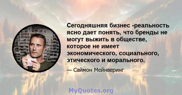 Сегодняшняя бизнес -реальность ясно дает понять, что бренды не могут выжить в обществе, которое не имеет экономического, социального, этического и морального.