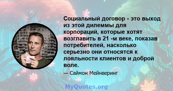 Социальный договор - это выход из этой дилеммы для корпораций, которые хотят возглавить в 21 -м веке, показав потребителей, насколько серьезно они относятся к лояльности клиентов и доброй воле.