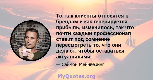 То, как клиенты относятся к брендам и как генерируется прибыль, изменилось, так что почти каждый профессионал ставит под сомнение пересмотреть то, что они делают, чтобы оставаться актуальными.