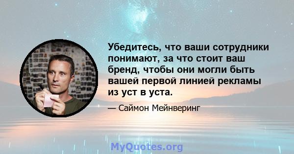 Убедитесь, что ваши сотрудники понимают, за что стоит ваш бренд, чтобы они могли быть вашей первой линией рекламы из уст в уста.