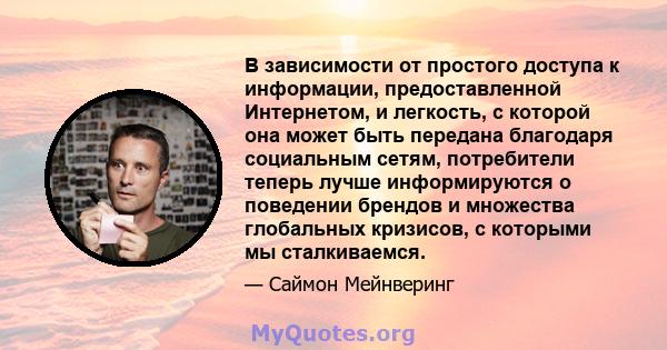 В зависимости от простого доступа к информации, предоставленной Интернетом, и легкость, с которой она может быть передана благодаря социальным сетям, потребители теперь лучше информируются о поведении брендов и