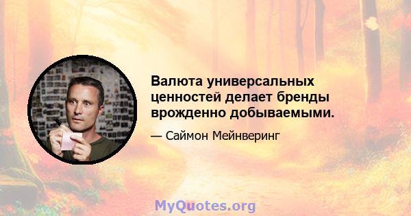 Валюта универсальных ценностей делает бренды врожденно добываемыми.