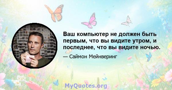 Ваш компьютер не должен быть первым, что вы видите утром, и последнее, что вы видите ночью.