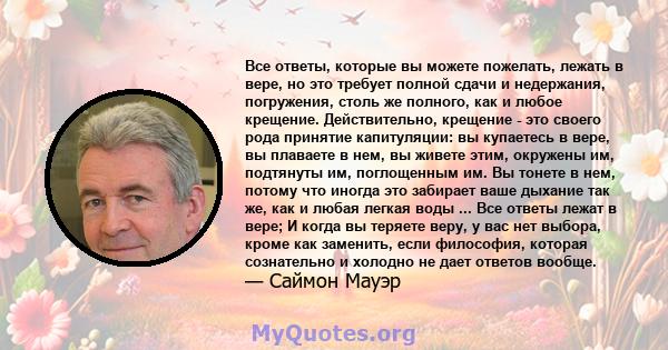 Все ответы, которые вы можете пожелать, лежать в вере, но это требует полной сдачи и недержания, погружения, столь же полного, как и любое крещение. Действительно, крещение - это своего рода принятие капитуляции: вы