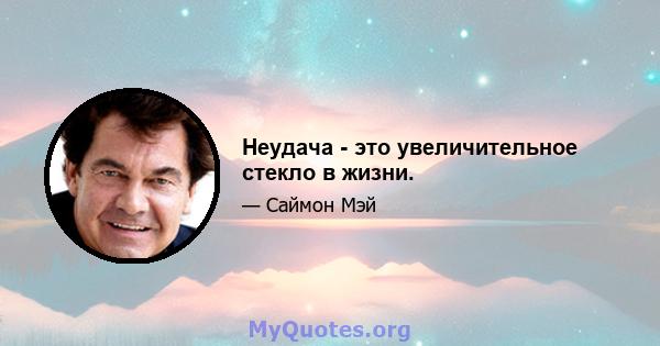 Неудача - это увеличительное стекло в жизни.