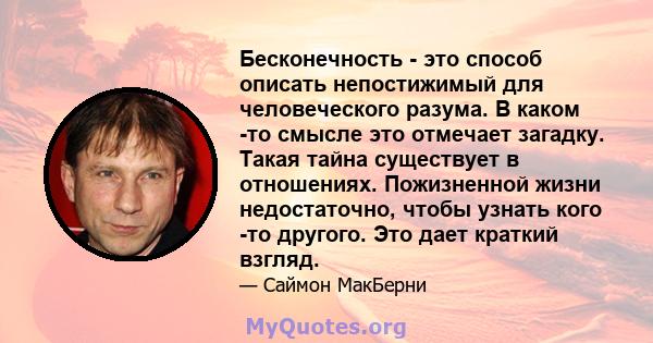 Бесконечность - это способ описать непостижимый для человеческого разума. В каком -то смысле это отмечает загадку. Такая тайна существует в отношениях. Пожизненной жизни недостаточно, чтобы узнать кого -то другого. Это