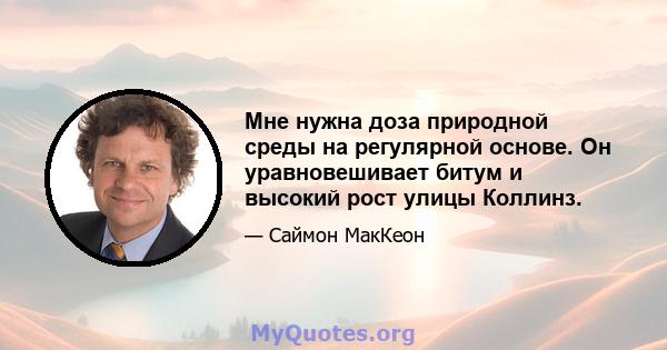 Мне нужна доза природной среды на регулярной основе. Он уравновешивает битум и высокий рост улицы Коллинз.