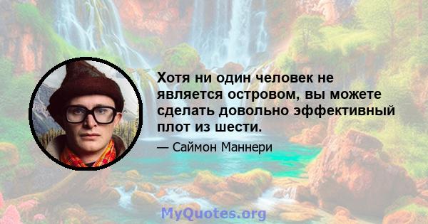 Хотя ни один человек не является островом, вы можете сделать довольно эффективный плот из шести.