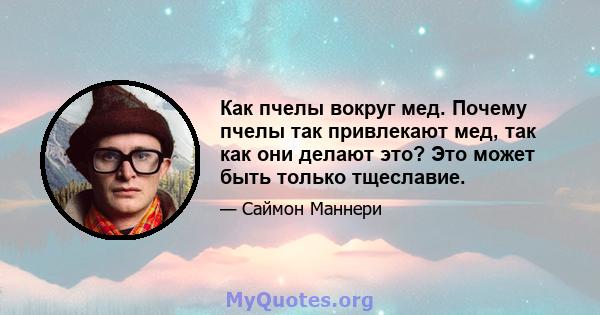 Как пчелы вокруг мед. Почему пчелы так привлекают мед, так как они делают это? Это может быть только тщеславие.