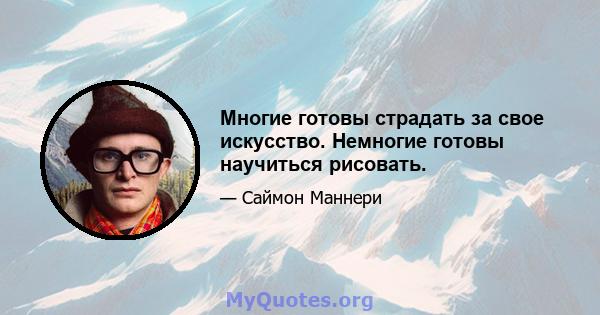 Многие готовы страдать за свое искусство. Немногие готовы научиться рисовать.