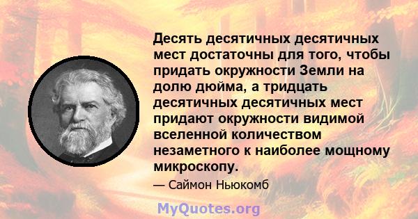 Десять десятичных десятичных мест достаточны для того, чтобы придать окружности Земли на долю дюйма, а тридцать десятичных десятичных мест придают окружности видимой вселенной количеством незаметного к наиболее мощному