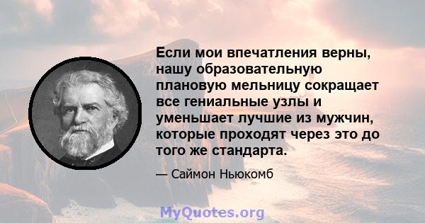 Если мои впечатления верны, нашу образовательную плановую мельницу сокращает все гениальные узлы и уменьшает лучшие из мужчин, которые проходят через это до того же стандарта.