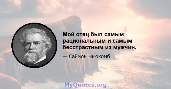 Мой отец был самым рациональным и самым бесстрастным из мужчин.