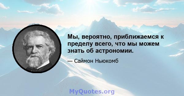 Мы, вероятно, приближаемся к пределу всего, что мы можем знать об астрономии.