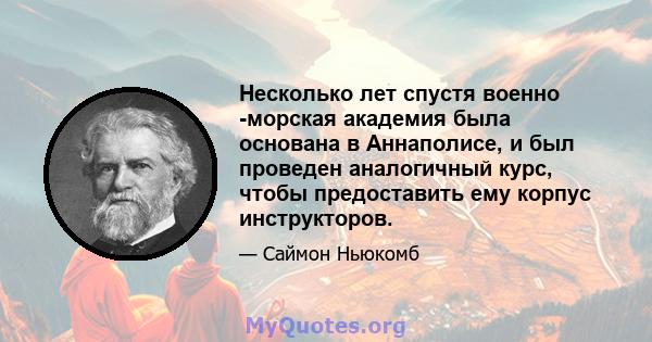 Несколько лет спустя военно -морская академия была основана в Аннаполисе, и был проведен аналогичный курс, чтобы предоставить ему корпус инструкторов.