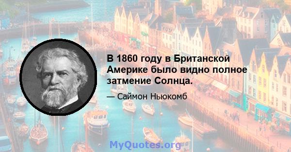 В 1860 году в Британской Америке было видно полное затмение Солнца.